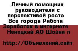 Личный помощник руководителя с перспективой роста - Все города Работа » Заработок в интернете   . Ненецкий АО,Шойна п.